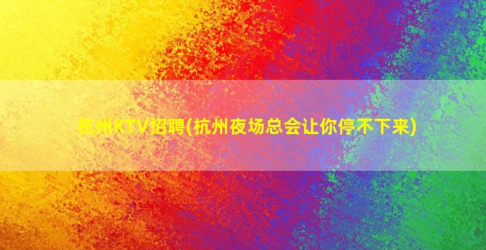 杭州KTV招聘(杭州夜场总会让你停不下来)